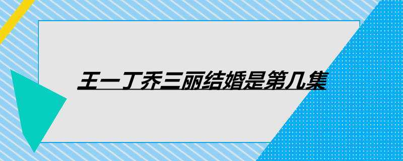 王一丁乔三丽结婚是第几集