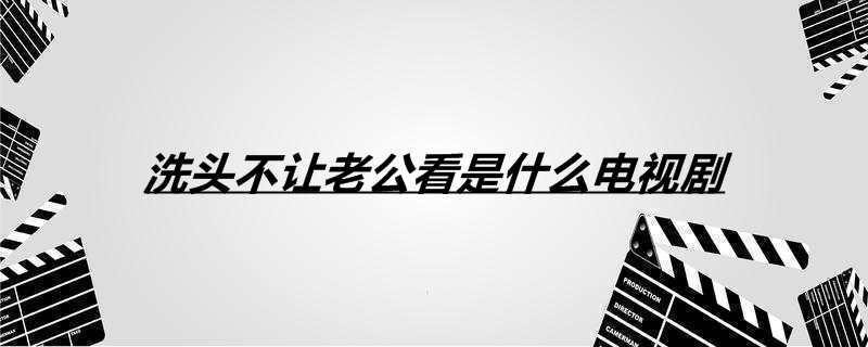 洗头不让老公看是什么电视剧