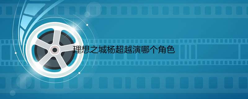 理想之城杨超越演哪个角色