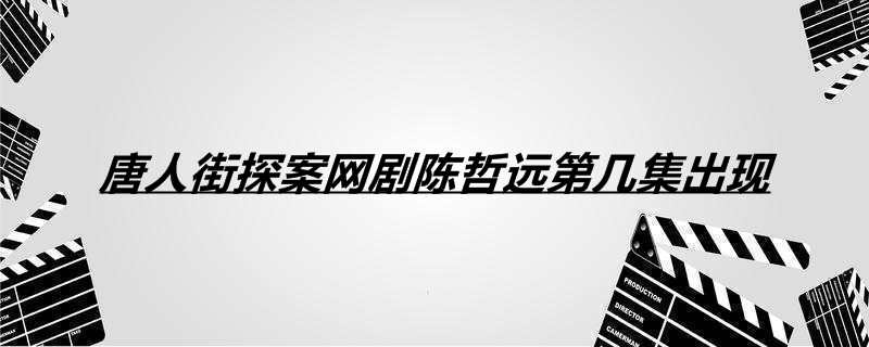 唐人街探案网剧陈哲远第几集出现