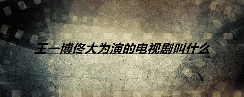 王一博佟大为演的电视剧叫什么
