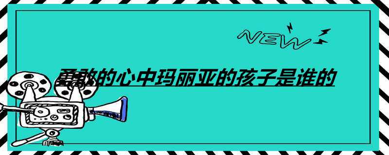 勇敢的心中玛丽亚的孩子是谁的