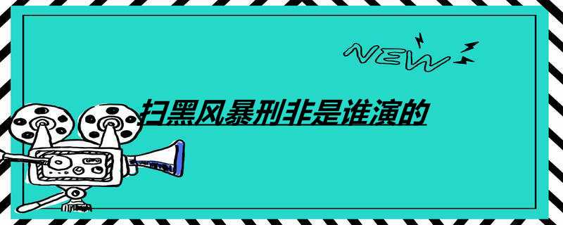 扫黑风暴刑非是谁演的
