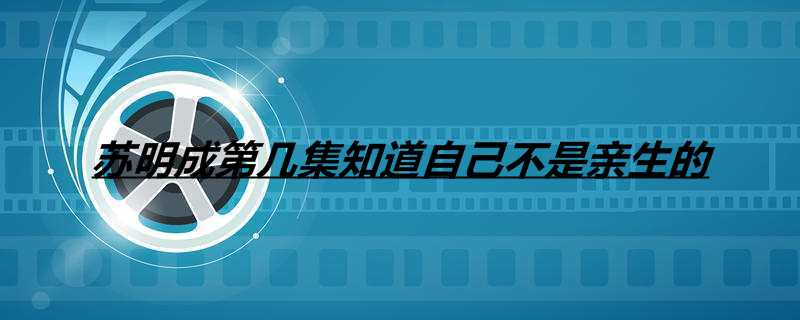 苏明成第几集知道自己不是亲生的