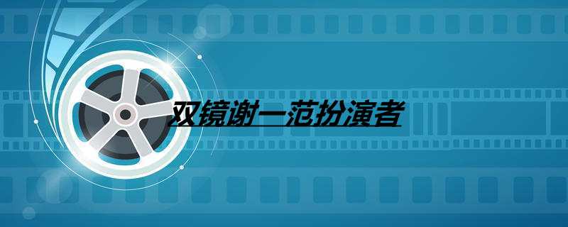 双镜谢一范扮演者