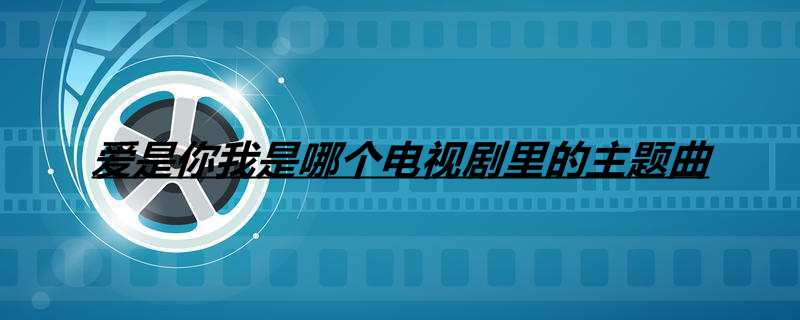 爱是你我是哪个电视剧里的主题曲