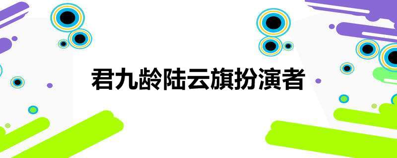 君九龄陆云旗扮演者