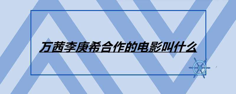 万茜李庚希合作的电影叫什么