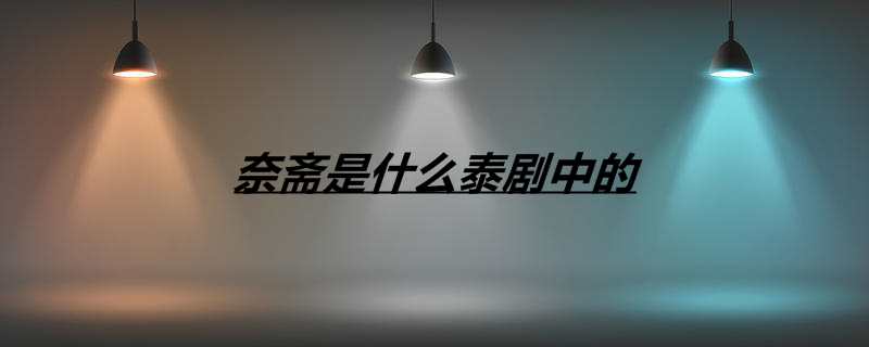 奈斋是什么泰剧中的