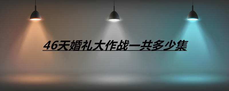 46天婚礼大作战一共多少集