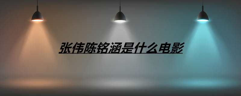 张伟陈铭涵是什么电影
