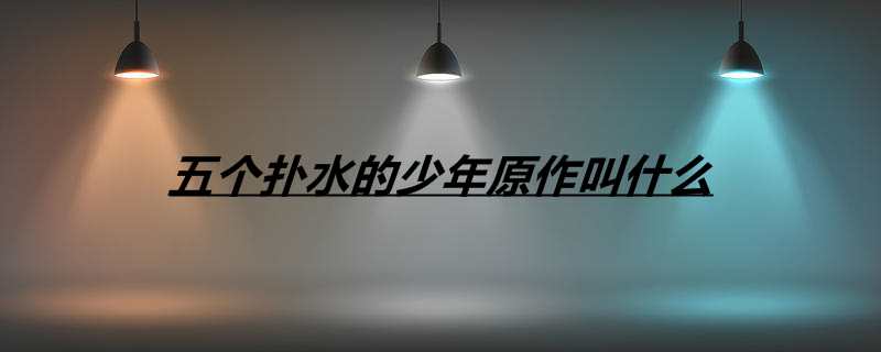 五个扑水的少年原作叫什么