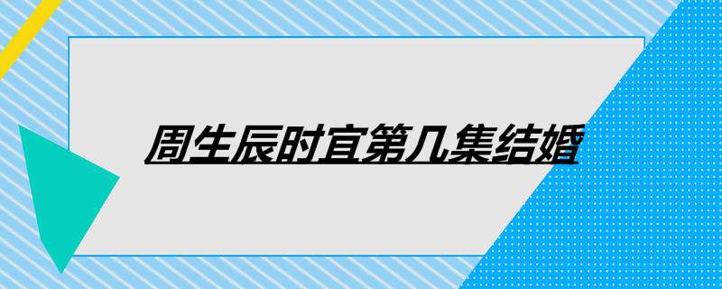 周生辰时宜第几集结婚