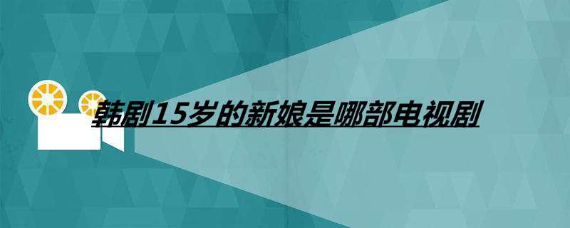 韩剧15岁的新娘是哪部电视剧