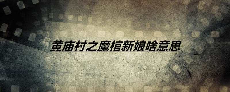 黄庙村之魔棺新娘啥意思