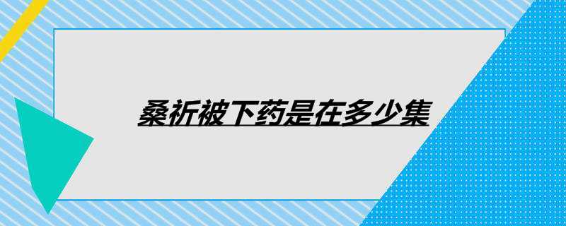 桑祈被下药是在多少集