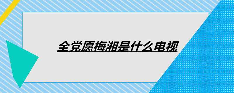 全党愿梅湘是什么电视
