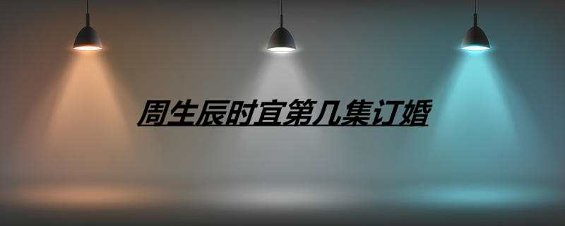周生辰时宜第几集订婚
