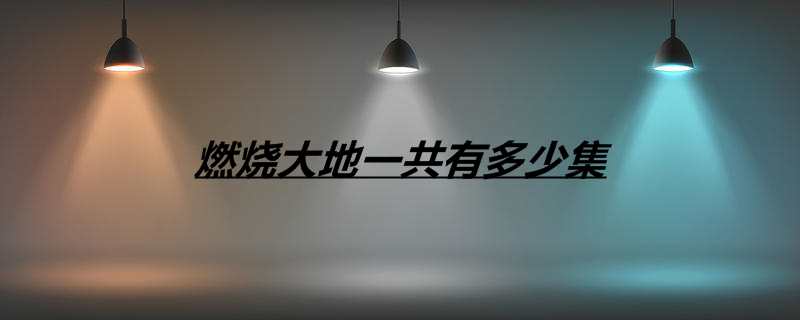 燃烧大地一共有多少集