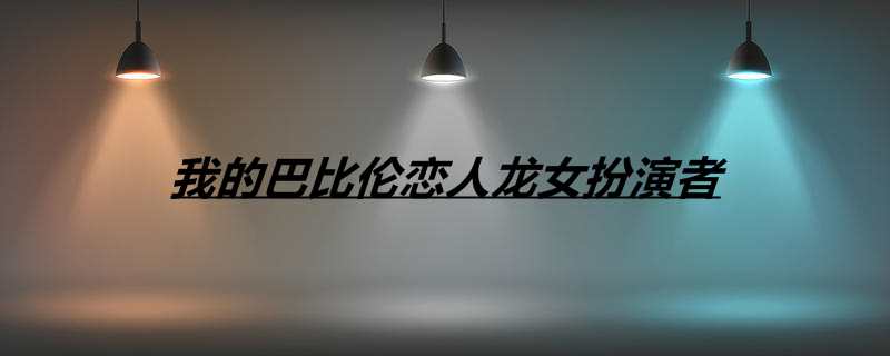 我的巴比伦恋人龙女扮演者