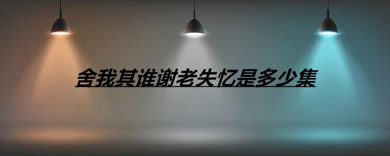 舍我其谁谢老失忆是多少集