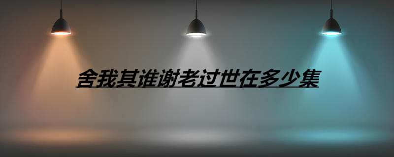 舍我其谁谢老过世在多少集