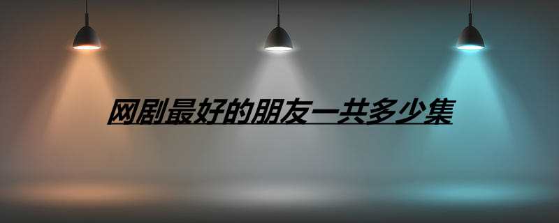 网剧最好的朋友一共多少集