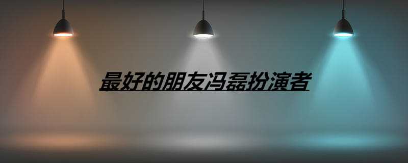 最好的朋友冯磊扮演者