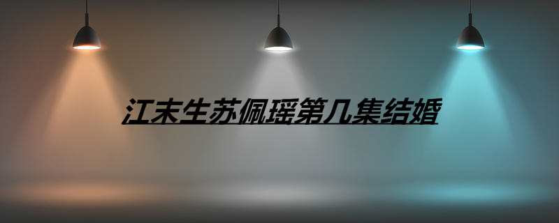 江末生苏佩瑶第几集结婚