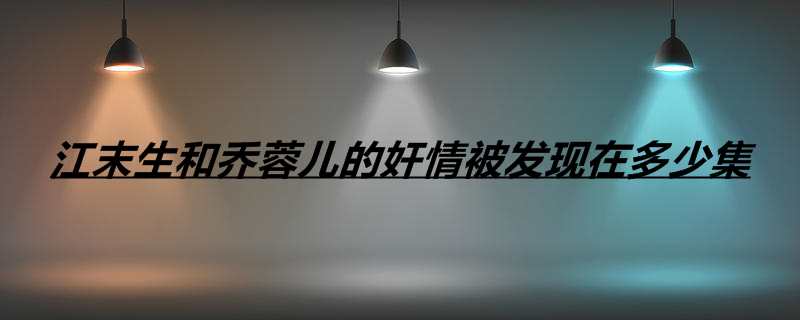 江末生和乔蓉儿的奸情被发现在多少集