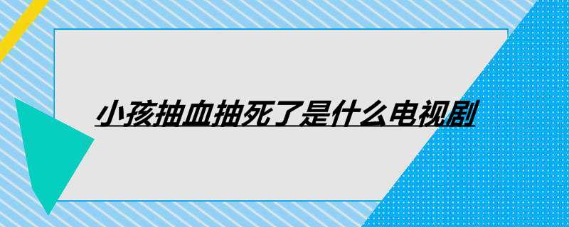小孩抽血抽死了是什么电视剧