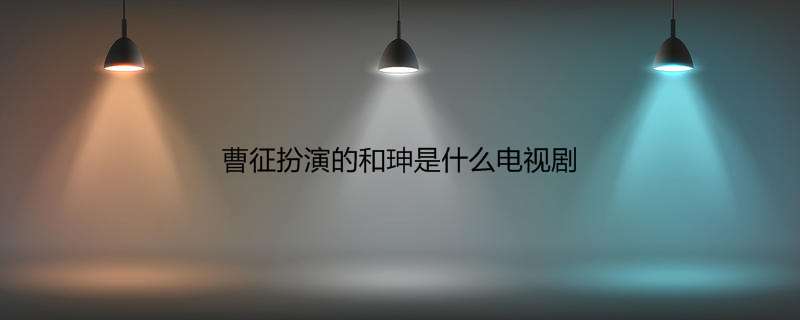 曹征扮演的和珅是什么电视剧