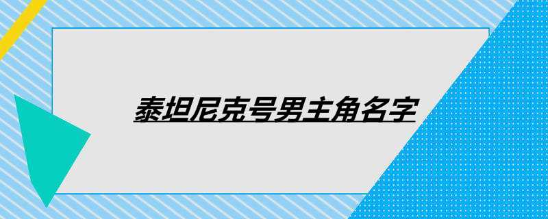 泰坦尼克号男主角名字 泰坦尼克号男主角扮演者 热聚社