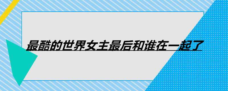 最酷的世界女主最后和谁在一起了