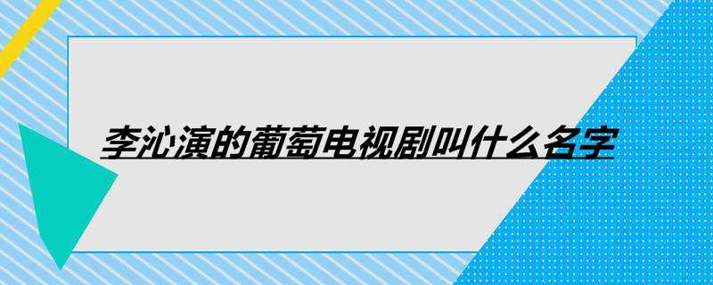 李沁演的葡萄电视剧叫什么名字