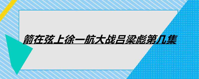 箭在弦上徐一航大战吕梁彪第几集