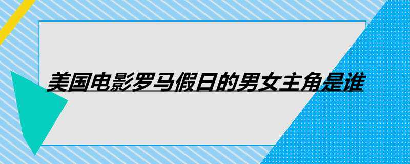 美国电影罗马假日的男女主角是谁