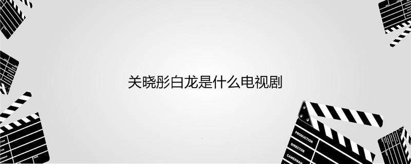 关晓彤白龙是什么电视剧