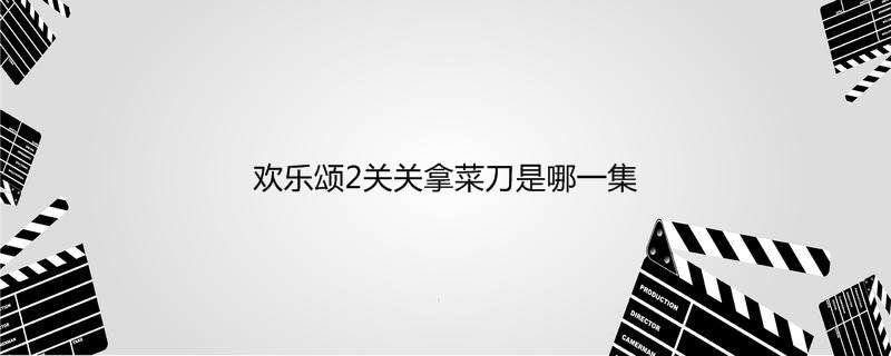 欢乐颂2关关拿菜刀是哪一集