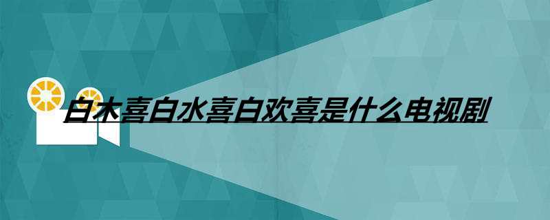白木喜白水喜白欢喜是什么电视剧