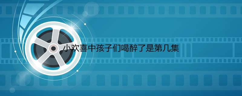 小欢喜中孩子们喝醉了是第几集