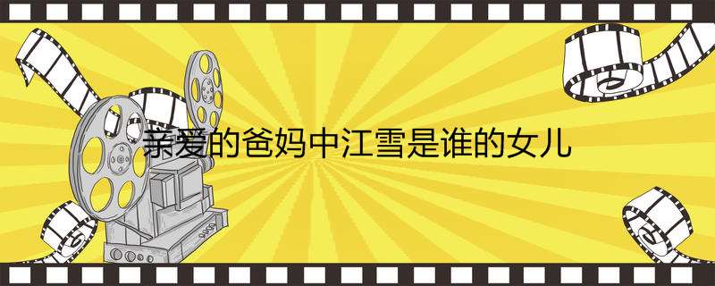 亲爱的爸妈中江雪是谁的女儿