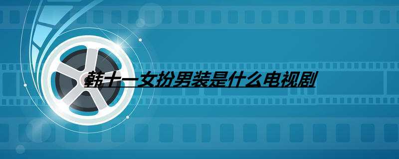 韩十一女扮男装是什么电视剧
