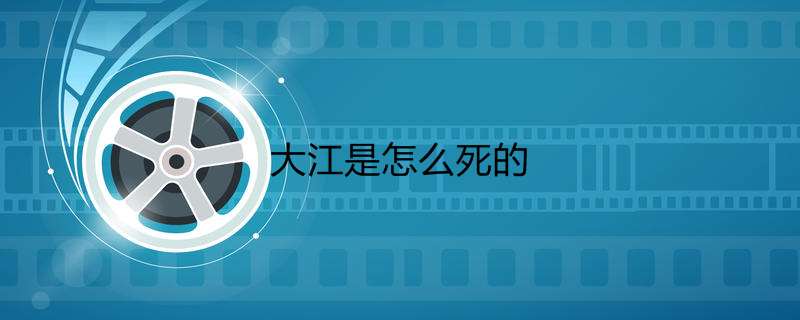 大江是怎么死的