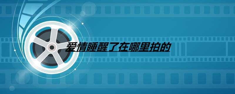 爱情睡醒了在哪里拍的