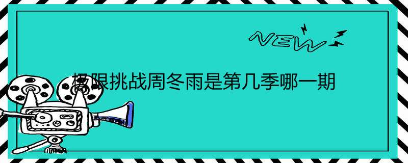 极限挑战周冬雨是第几季哪一期