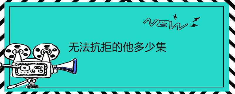 无法抗拒的他多少集
