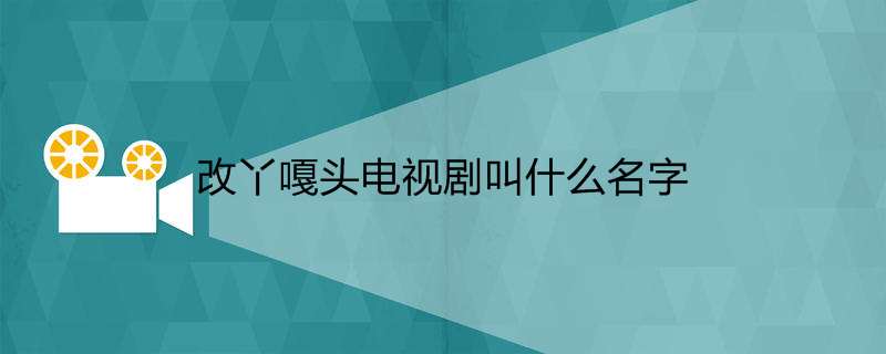 改丫嘎头电视剧叫什么名字