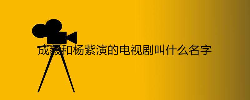 成毅和杨紫演的电视剧叫什么名字