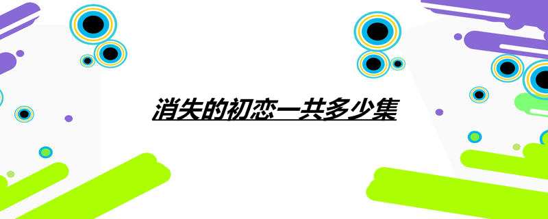 消失的初恋一共多少集 消失的初恋剧情介绍 热聚社